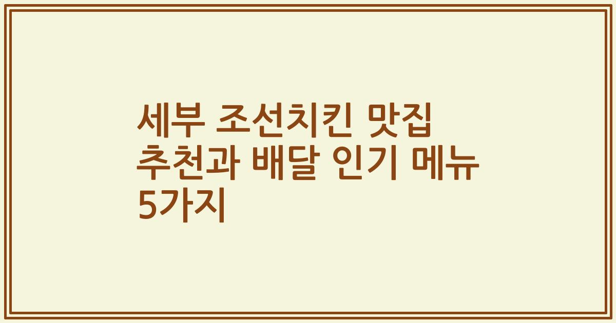 세부 조선치킨 맛집 추천과 배달 인기 메뉴 5가지