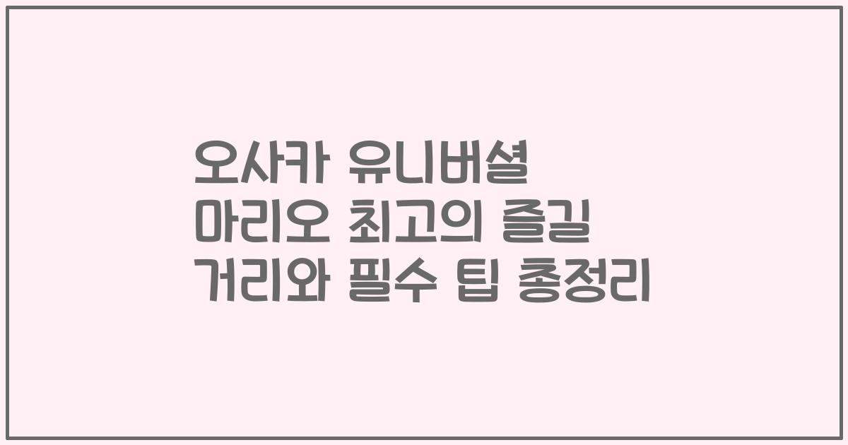 오사카 유니버셜 마리오 최고의 즐길 거리와 필수 팁 총정리