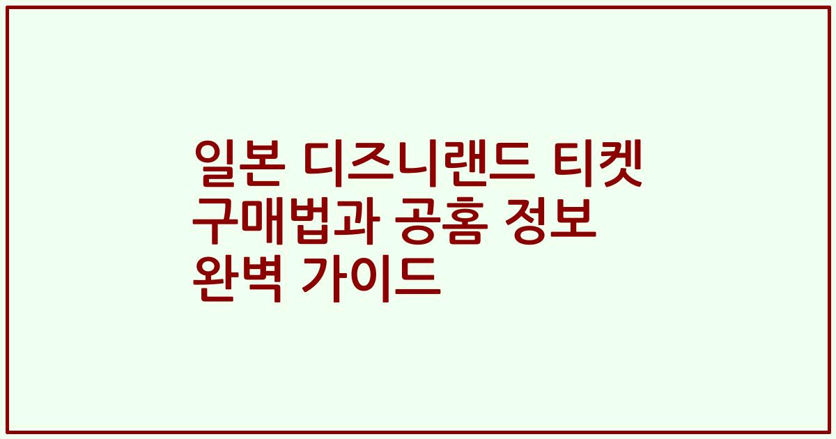 일본 디즈니랜드 티켓 구매법과 공홈 정보 완벽 가이드