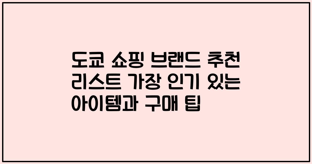 도쿄 쇼핑 브랜드 추천 리스트 가장 인기 있는 아이템과 구매 팁
