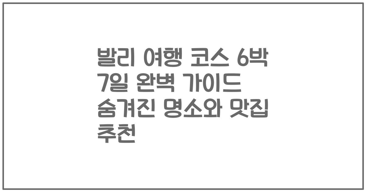 발리 여행 코스 6박 7일 완벽 가이드 숨겨진 명소와 맛집 추천