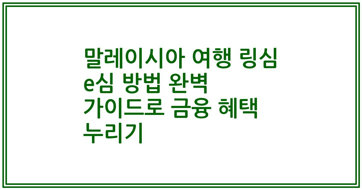 말레이시아 여행 링심 e심 방법 완벽 가이드로 금융 혜택 누리기