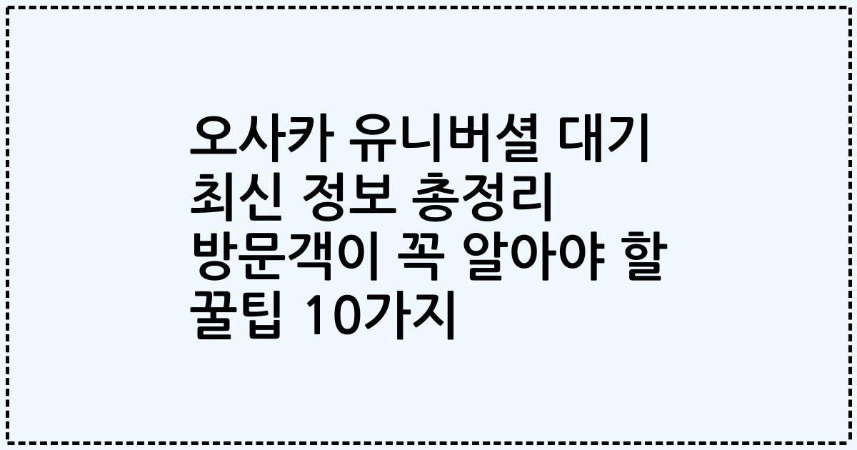 오사카 유니버셜 대기 최신 정보 총정리 방문객이 꼭 알아야 할 꿀팁 10가지