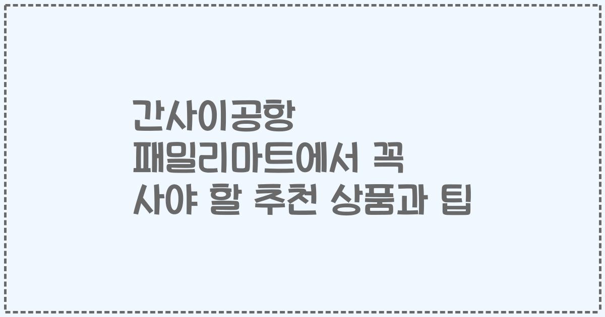 간사이공항 패밀리마트에서 꼭 사야 할 추천 상품과 팁