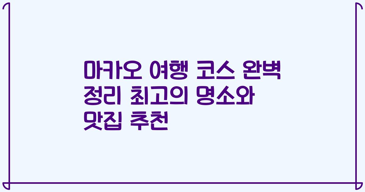 마카오 여행 코스 완벽 정리 최고의 명소와 맛집 추천