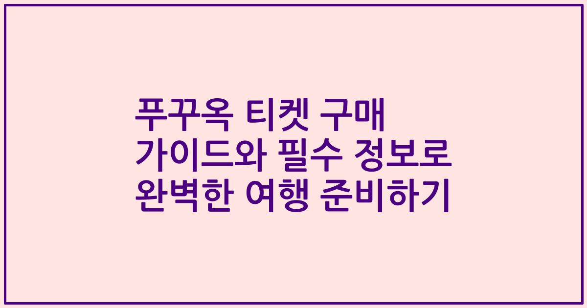 푸꾸옥 티켓 구매 가이드와 필수 정보로 완벽한 여행 준비하기