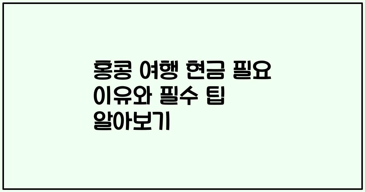 홍콩 여행 현금 필요 이유와 필수 팁 알아보기