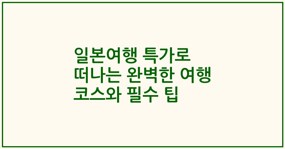 일본여행 특가로 떠나는 완벽한 여행 코스와 필수 팁
