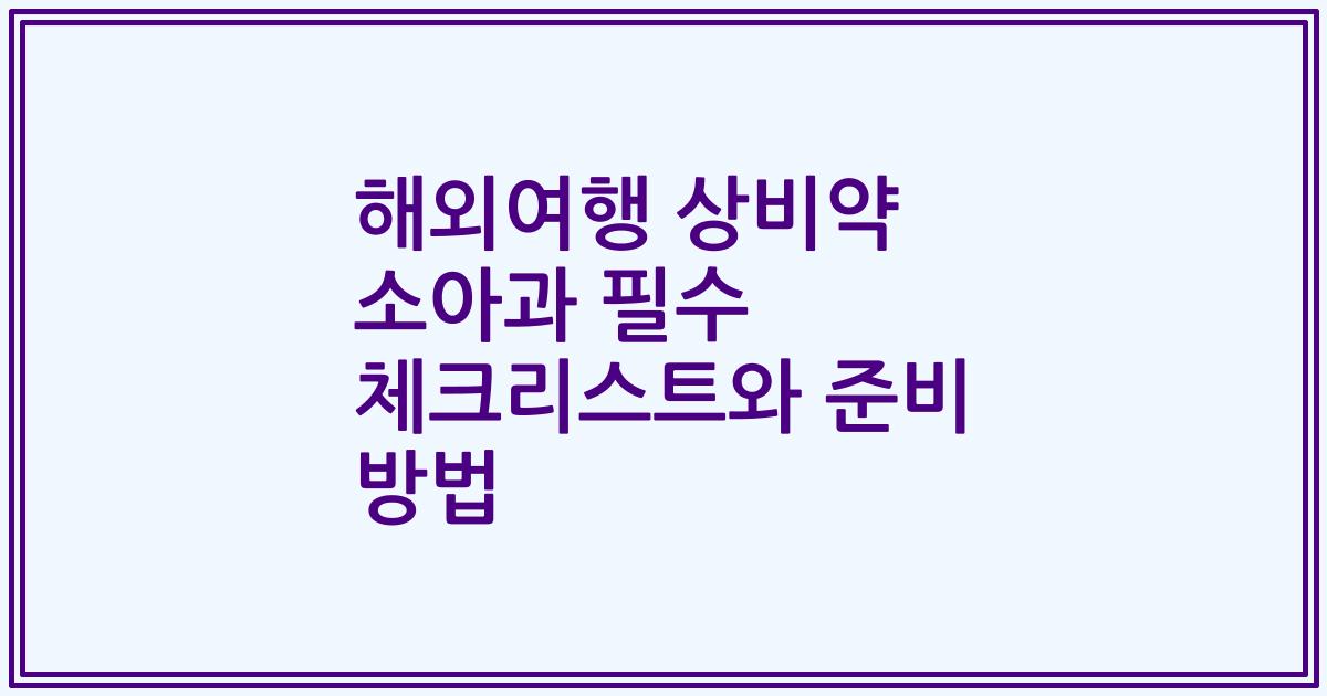 해외여행 상비약 소아과 필수 체크리스트와 준비 방법