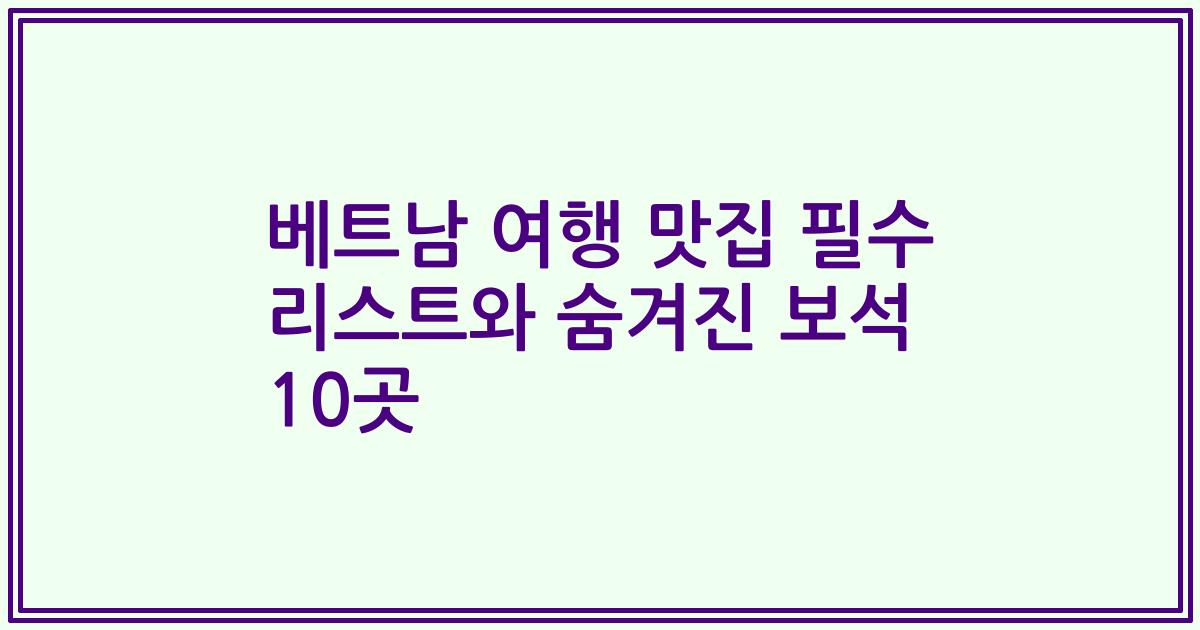베트남 여행 맛집 필수 리스트와 숨겨진 보석 10곳