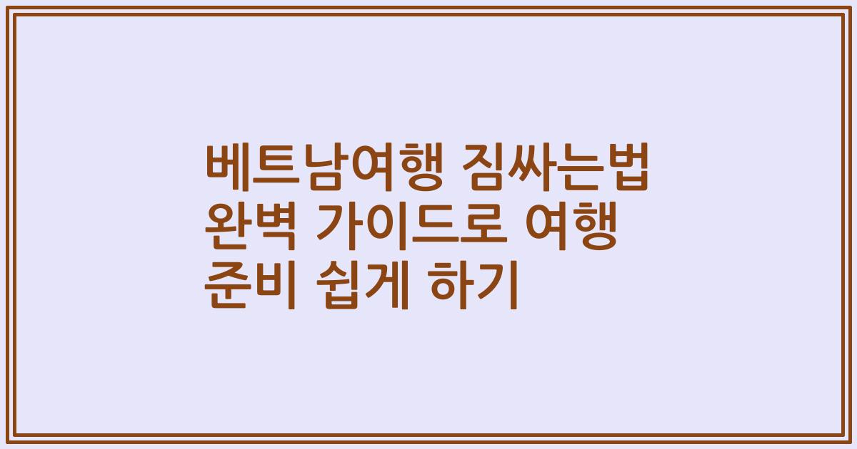 베트남여행 짐싸는법 완벽 가이드로 여행 준비 쉽게 하기