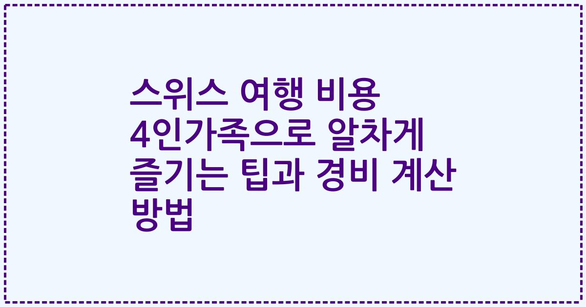 스위스 여행 비용 4인가족으로 알차게 즐기는 팁과 경비 계산 방법