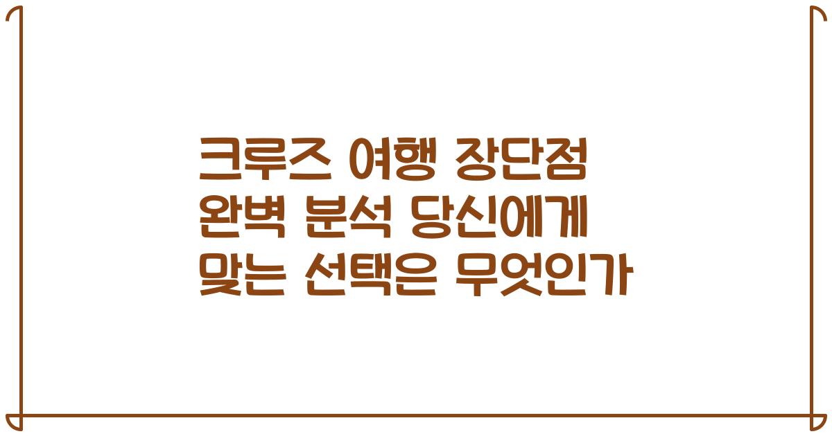 크루즈 여행 장단점 완벽 분석 당신에게 맞는 선택은 무엇인가