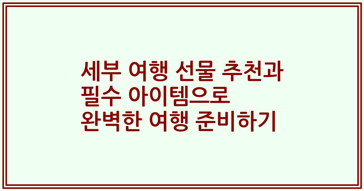 세부 여행 선물 추천과 필수 아이템으로 완벽한 여행 준비하기
