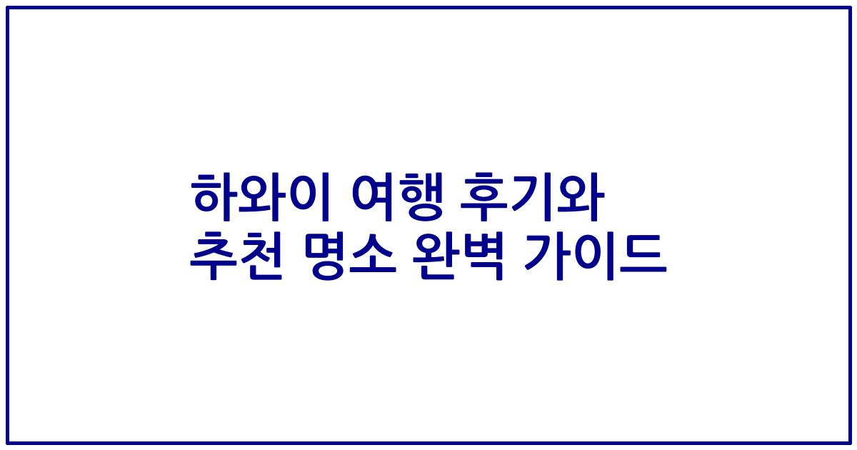 하와이 여행 후기와 추천 명소 완벽 가이드