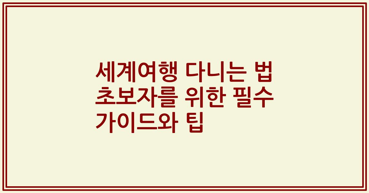 세계여행 다니는 법 초보자를 위한 필수 가이드와 팁