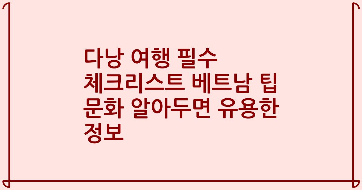 다낭 여행 필수 체크리스트 베트남 팁 문화 알아두면 유용한 정보