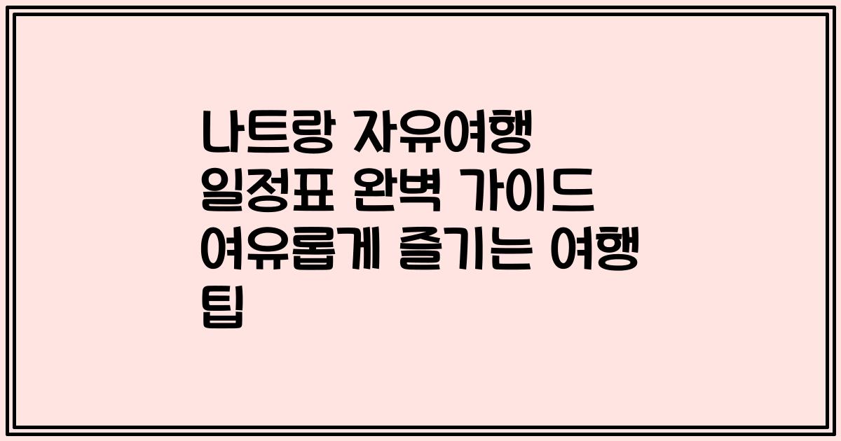 나트랑 자유여행 일정표 완벽 가이드 여유롭게 즐기는 여행 팁