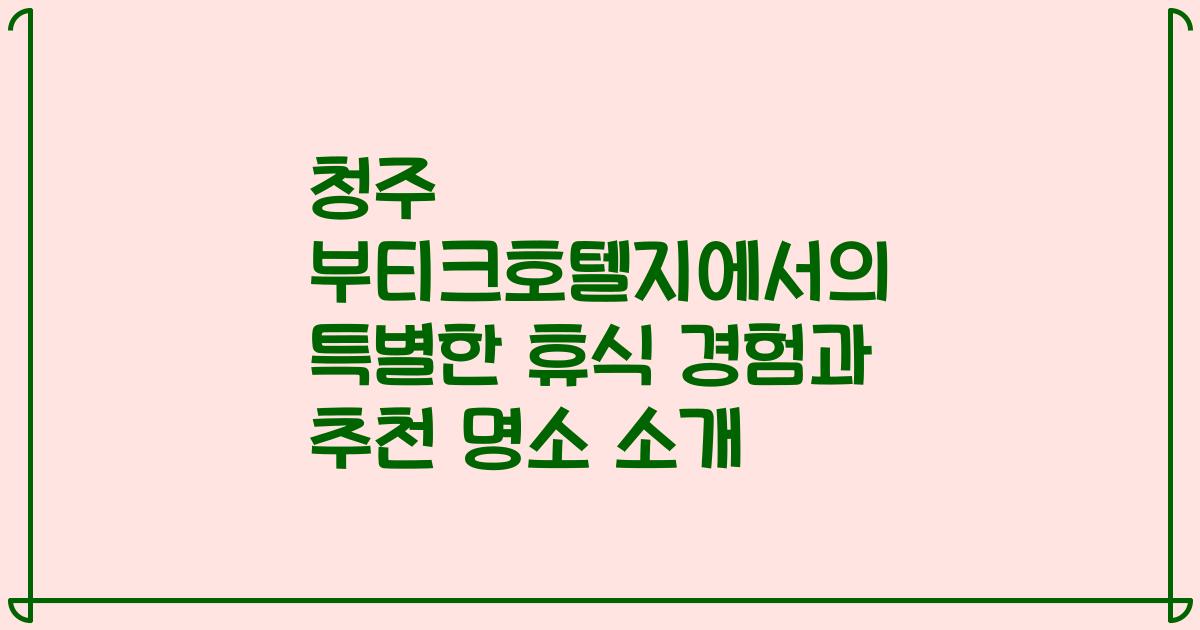 청주 부티크호텔지에서의 특별한 휴식 경험과 추천 명소 소개