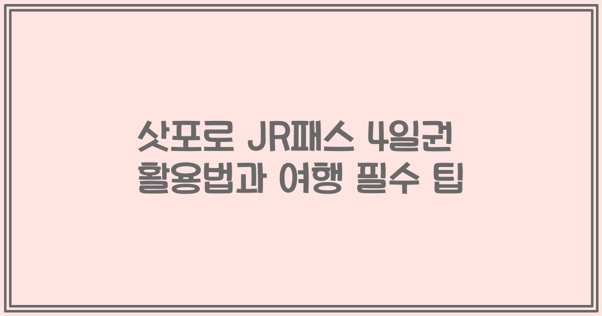 삿포로 JR패스 4일권 활용법과 여행 필수 팁