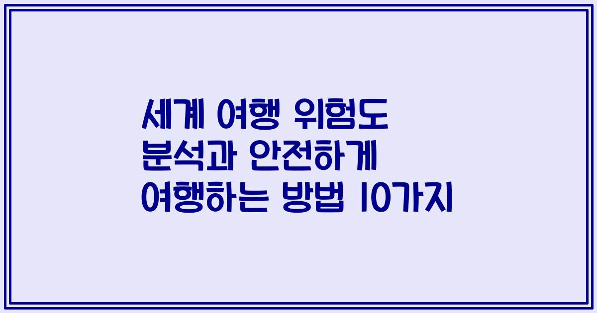 세계 여행 위험도 분석과 안전하게 여행하는 방법 10가지