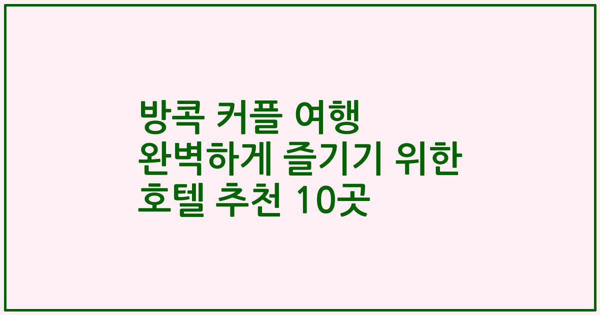 방콕 커플 여행 완벽하게 즐기기 위한 호텔 추천 10곳