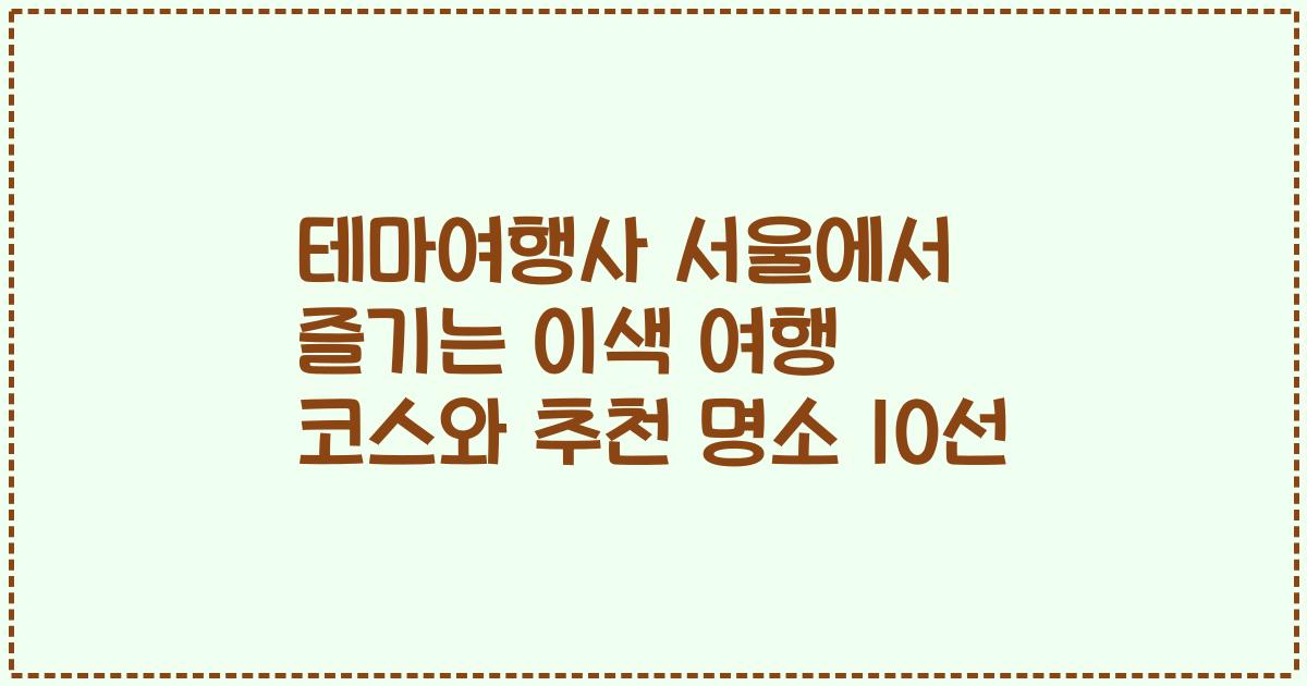 테마여행사 서울에서 즐기는 이색 여행 코스와 추천 명소 10선