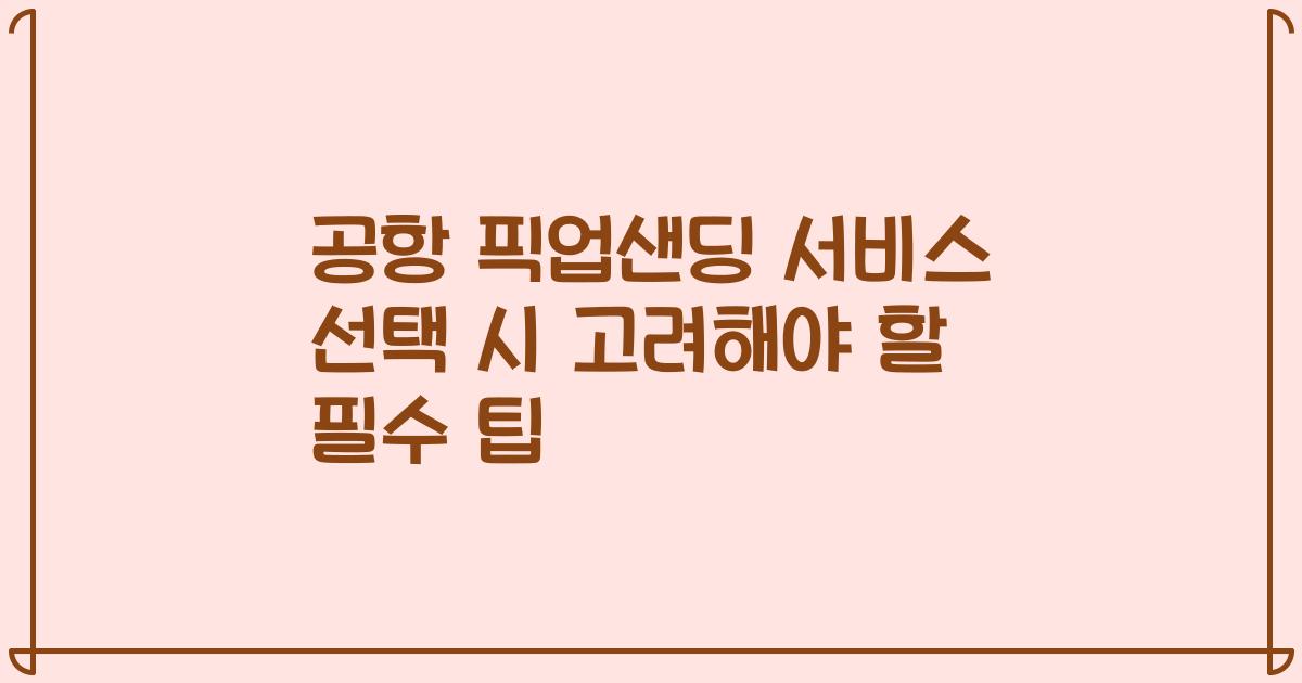 공항 픽업샌딩 서비스 선택 시 고려해야 할 필수 팁
