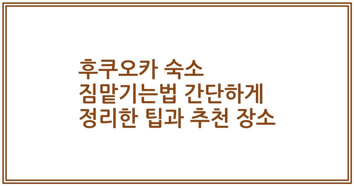 후쿠오카 숙소 짐맡기는법 간단하게 정리한 팁과 추천 장소