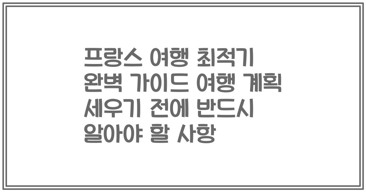 프랑스 여행 최적기 완벽 가이드 여행 계획 세우기 전에 반드시 알아야 할 사항