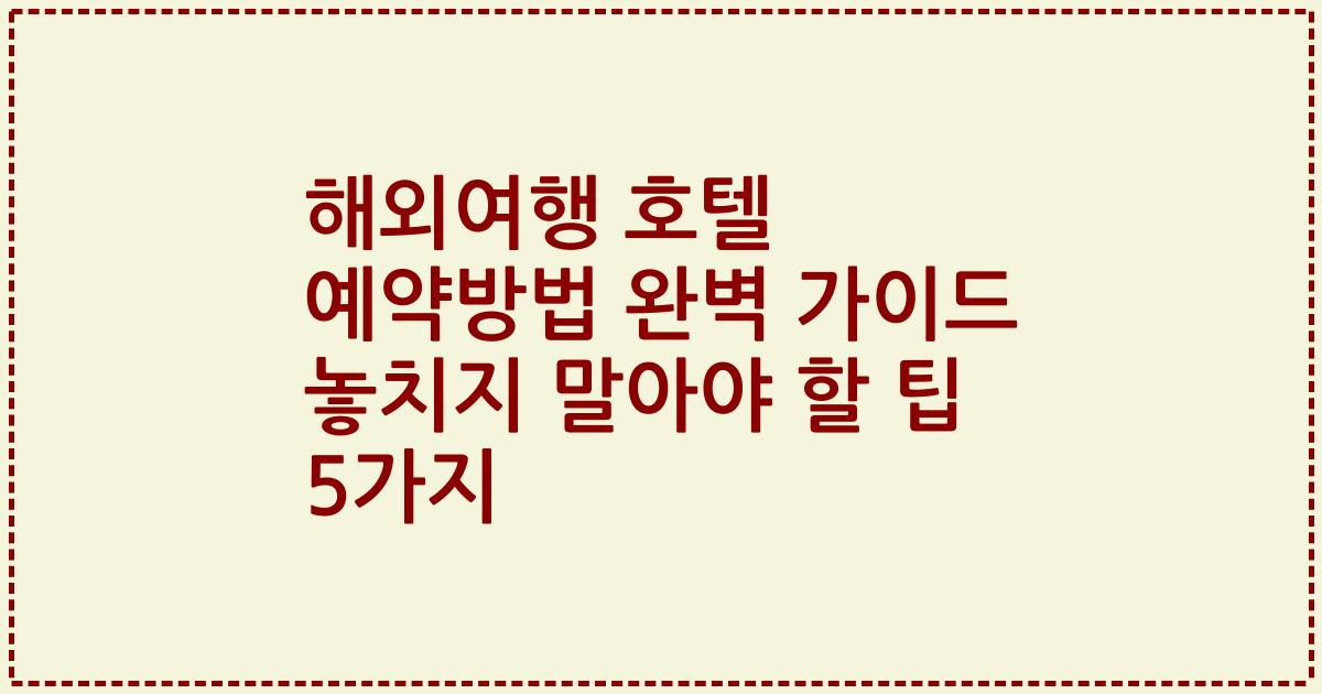 해외여행 호텔 예약방법 완벽 가이드 놓치지 말아야 할 팁 5가지