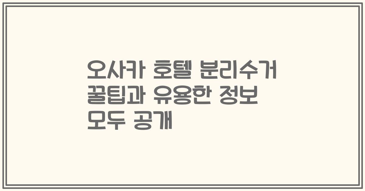 오사카 호텔 분리수거 꿀팁과 유용한 정보 모두 공개