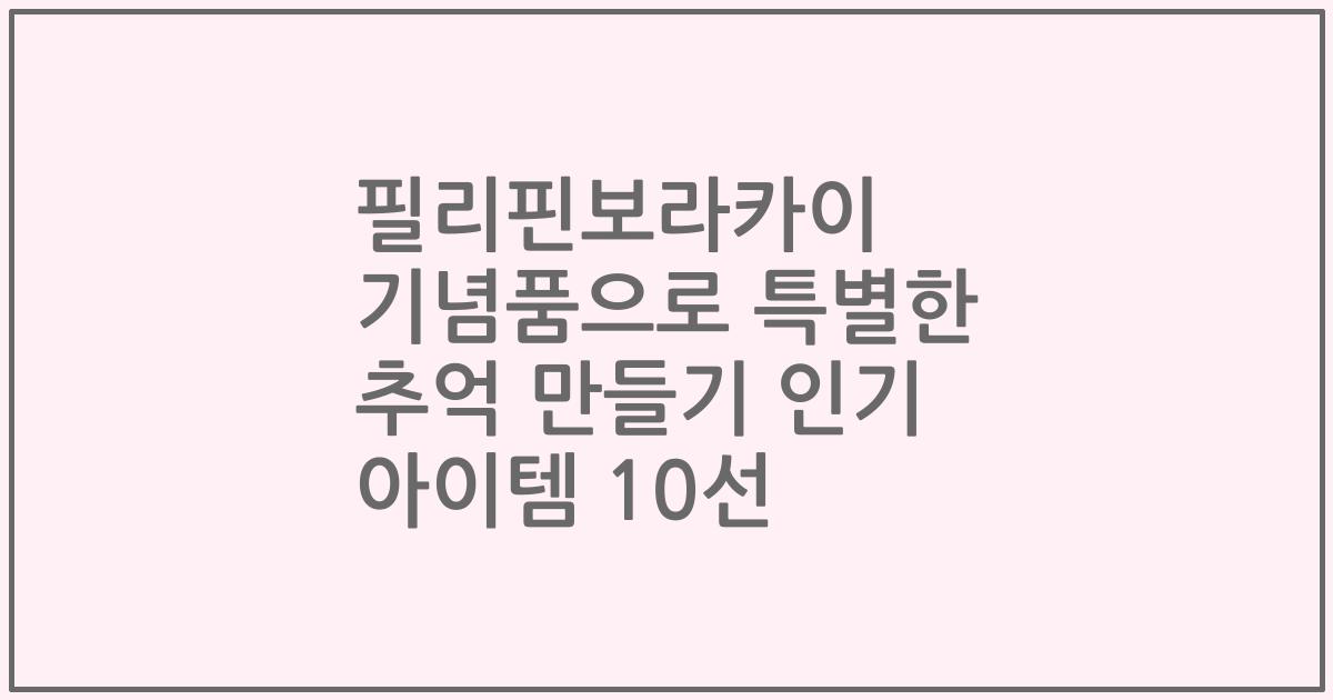 필리핀보라카이 기념품으로 특별한 추억 만들기 인기 아이템 10선