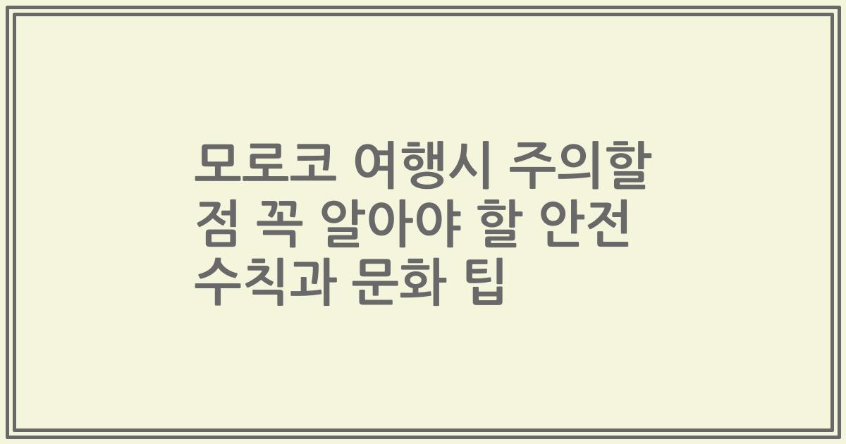 모로코 여행시 주의할 점 꼭 알아야 할 안전 수칙과 문화 팁
