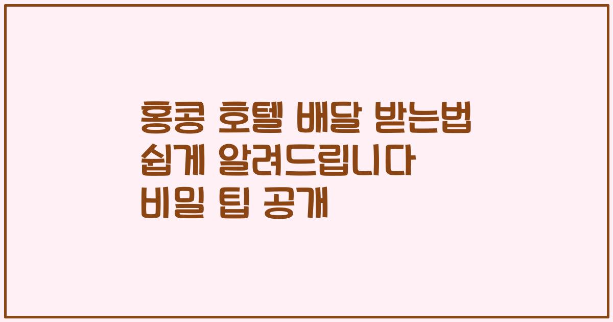 홍콩 호텔 배달 받는법 쉽게 알려드립니다 비밀 팁 공개