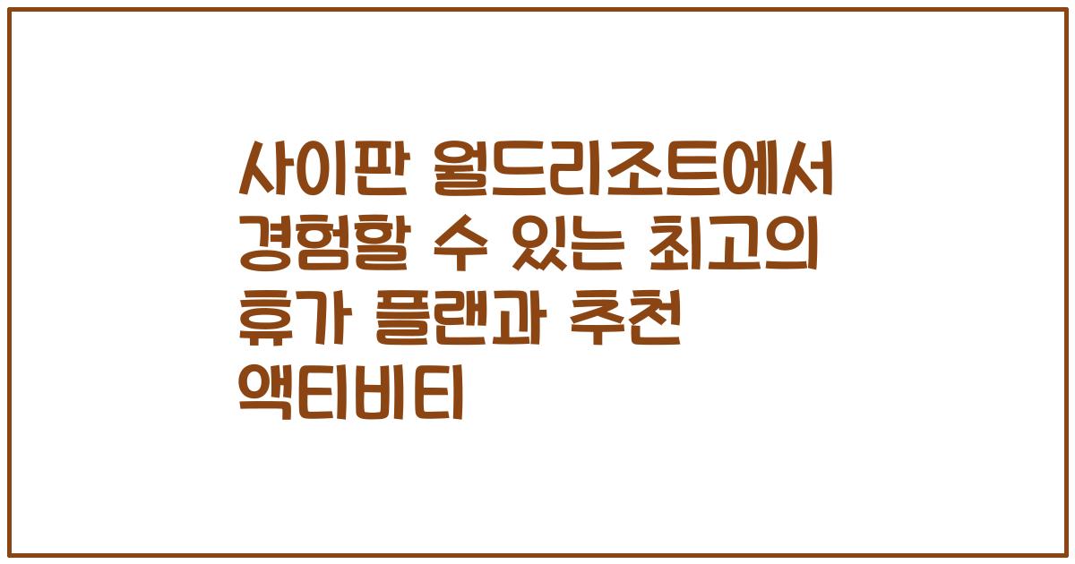 사이판 월드리조트에서 경험할 수 있는 최고의 휴가 플랜과 추천 액티비티