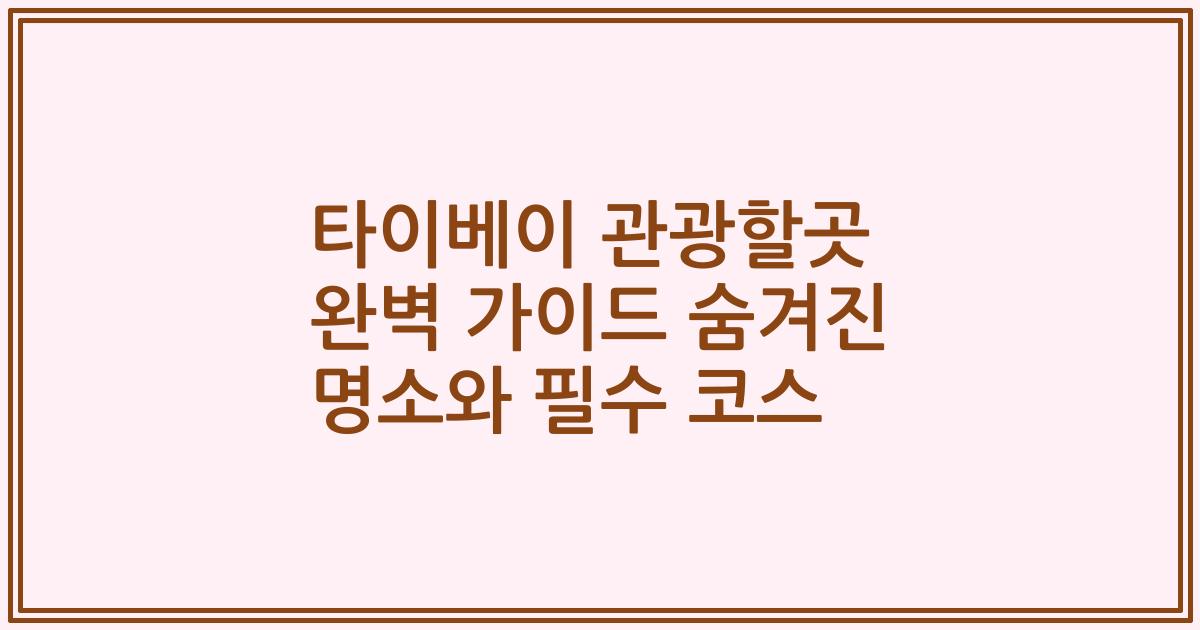 타이베이 관광할곳 완벽 가이드 숨겨진 명소와 필수 코스