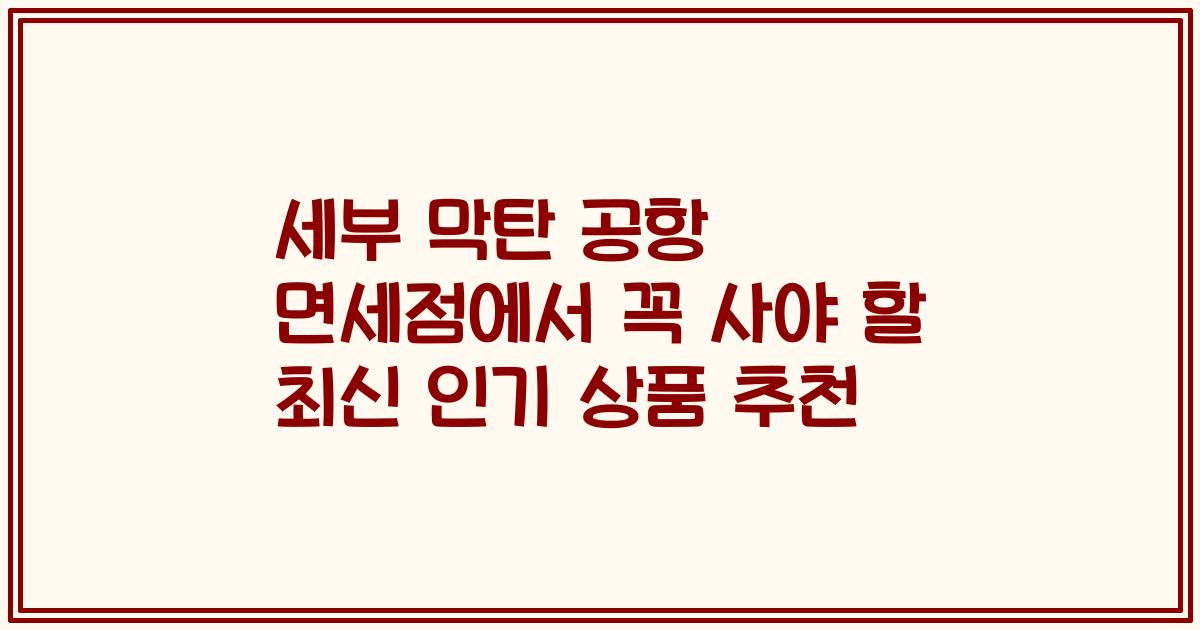 세부 막탄 공항 면세점에서 꼭 사야 할 최신 인기 상품 추천