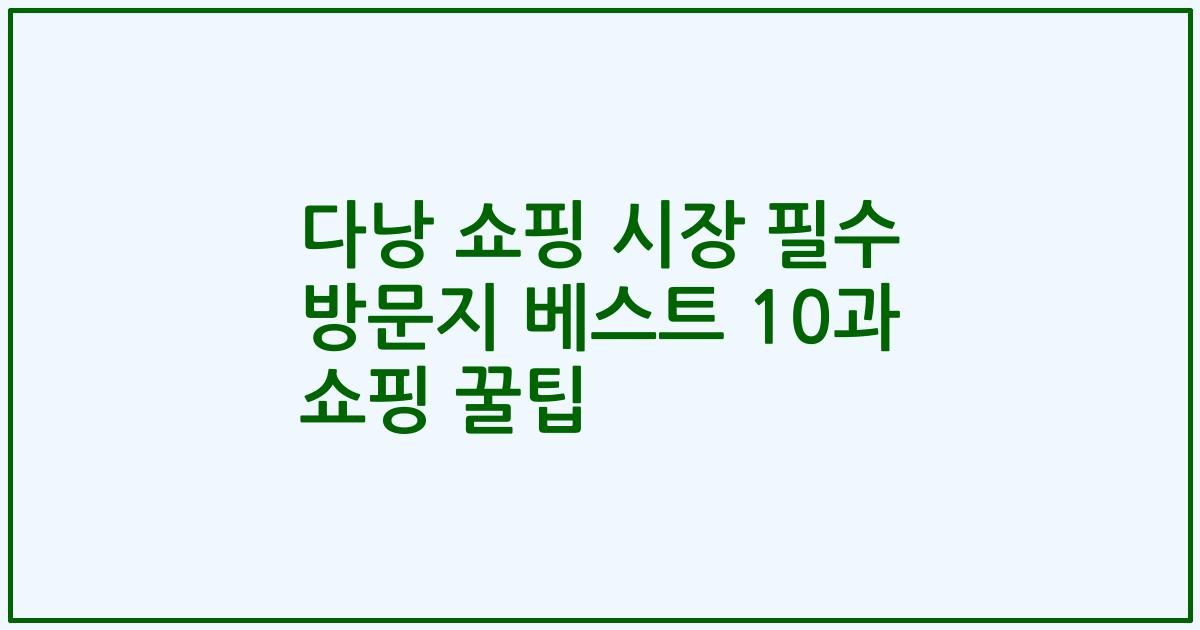 다낭 쇼핑 시장 필수 방문지 베스트 10과 쇼핑 꿀팁