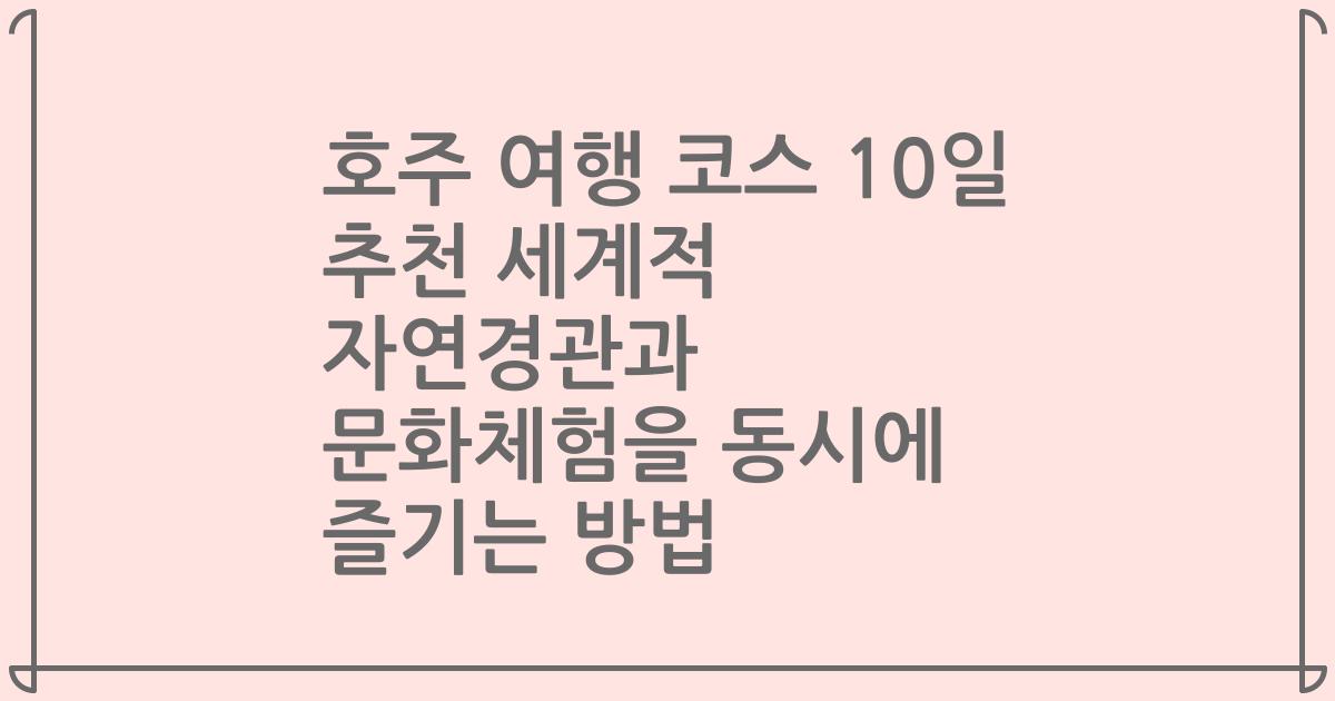 호주 여행 코스 10일 추천 세계적 자연경관과 문화체험을 동시에 즐기는 방법