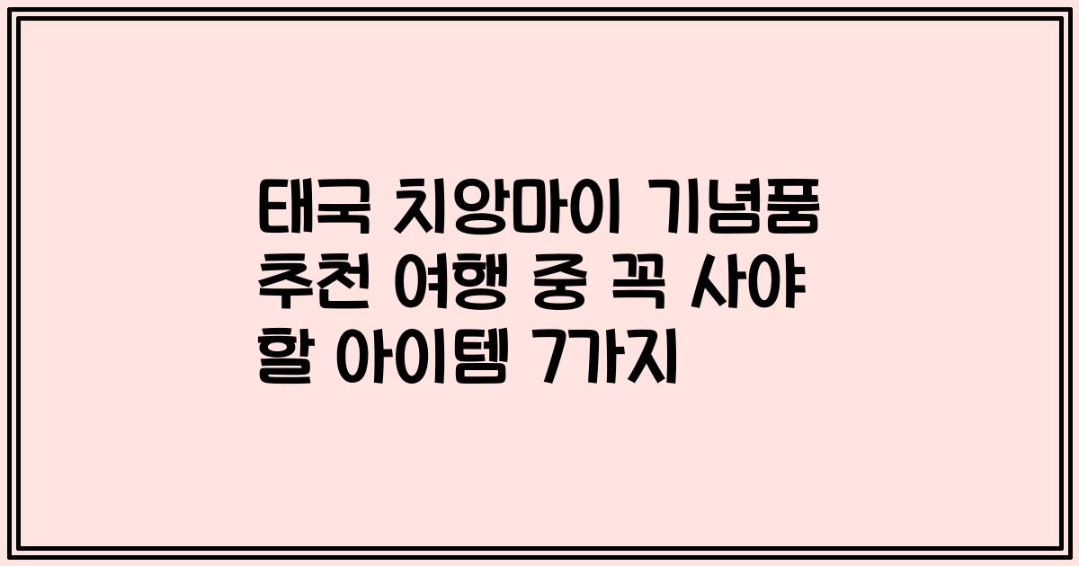 태국 치앙마이 기념품 추천 여행 중 꼭 사야 할 아이템 7가지