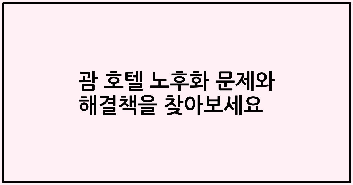 괌 호텔 노후화 문제와 해결책을 찾아보세요