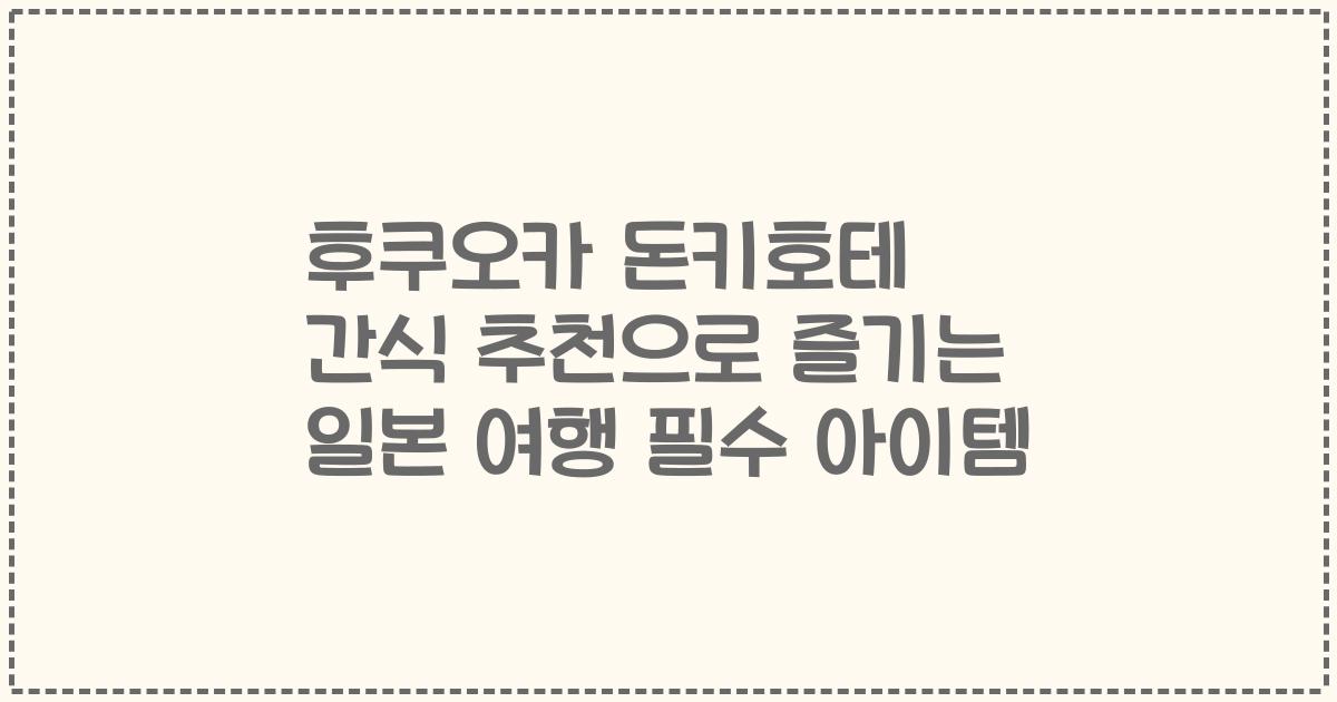 후쿠오카 돈키호테 간식 추천으로 즐기는 일본 여행 필수 아이템