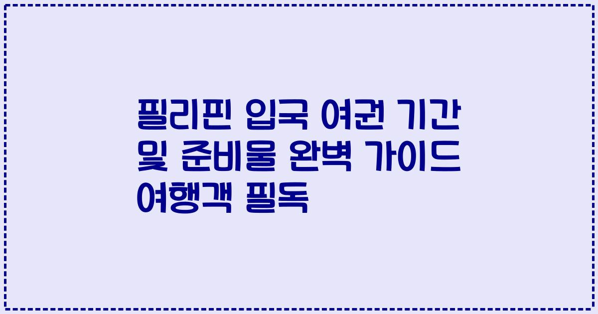 필리핀 입국 여권 기간 및 준비물 완벽 가이드 여행객 필독