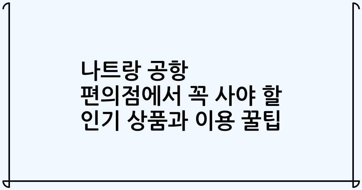 나트랑 공항 편의점에서 꼭 사야 할 인기 상품과 이용 꿀팁