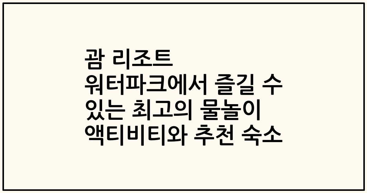 괌 리조트 워터파크에서 즐길 수 있는 최고의 물놀이 액티비티와 추천 숙소