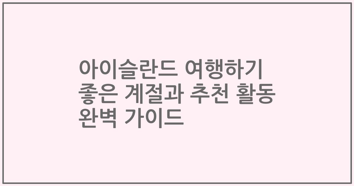 아이슬란드 여행하기 좋은 계절과 추천 활동 완벽 가이드