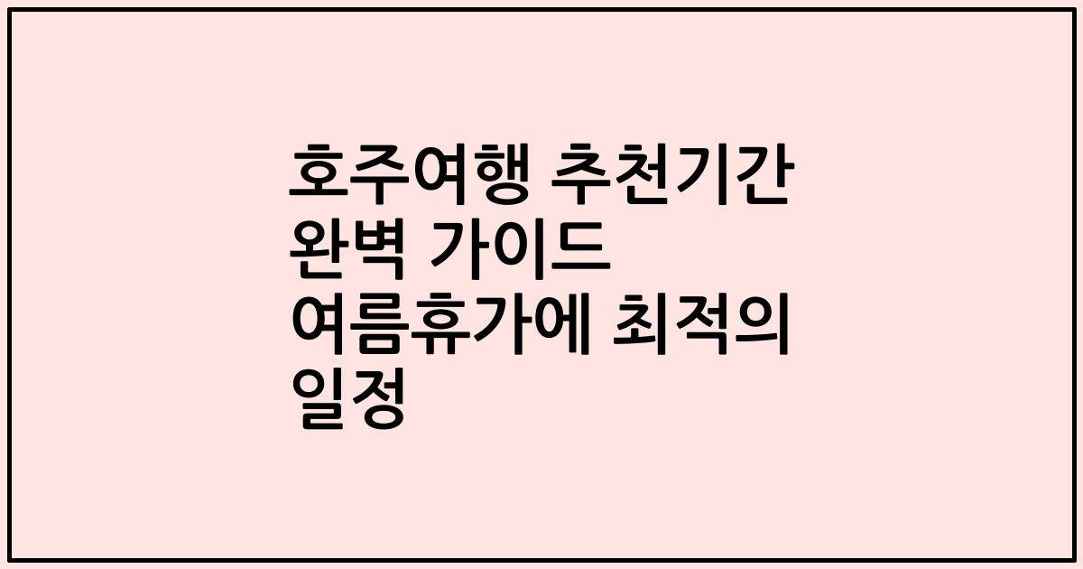 호주여행 추천기간 완벽 가이드 여름휴가에 최적의 일정