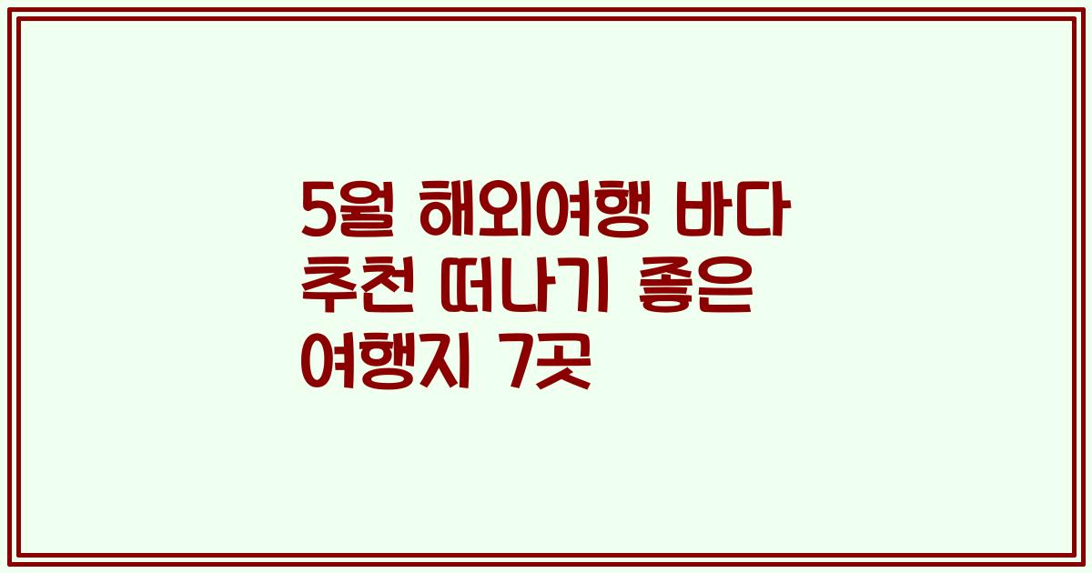 5월 해외여행 바다 추천 떠나기 좋은 여행지 7곳