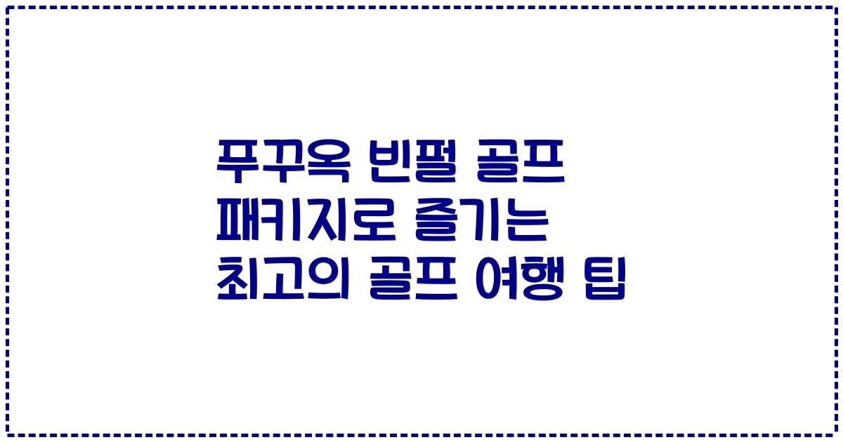 푸꾸옥 빈펄 골프 패키지로 즐기는 최고의 골프 여행 팁